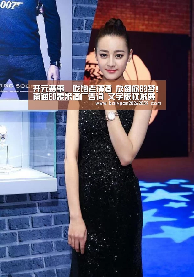 开元赛事_
吃饱老薄酒 放倒你的梦!南通印象米酒广告词 文字版权贼舞秋风(图1) 开元赛事