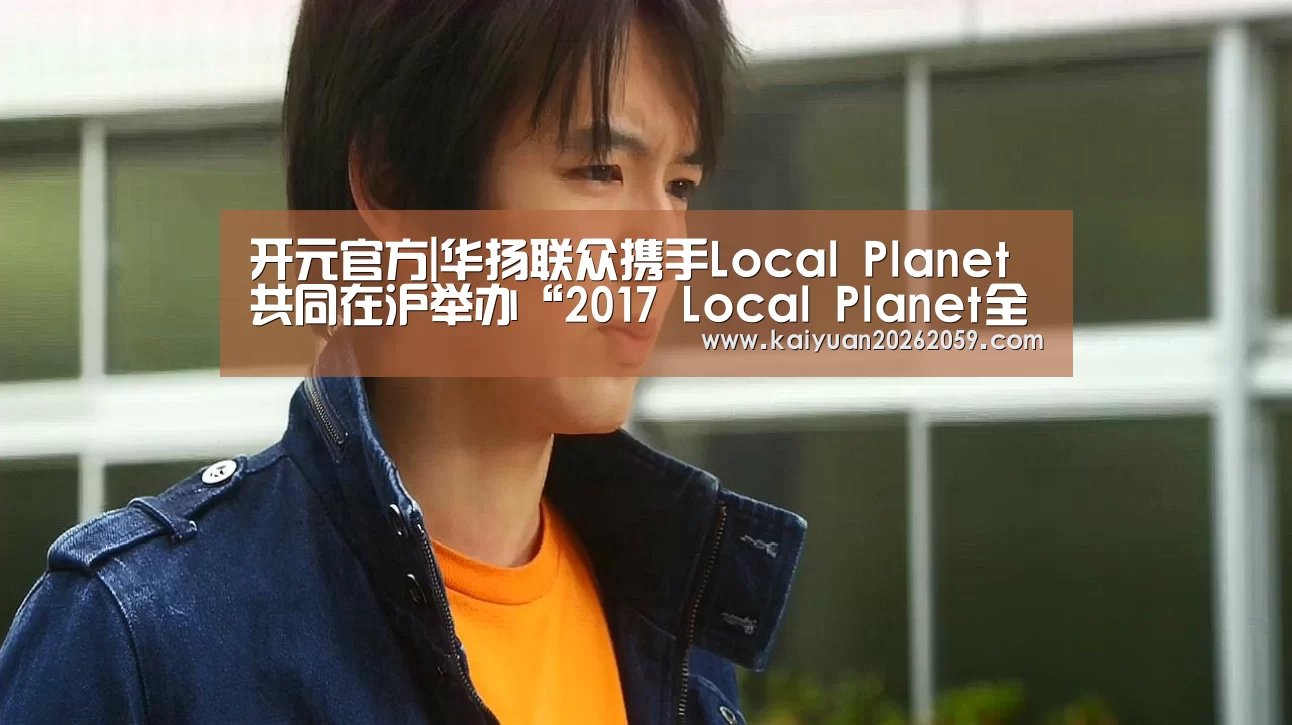 开元官方|华扬联众携手Local Planet共同在沪举办“